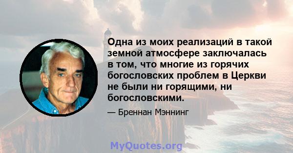 Одна из моих реализаций в такой земной атмосфере заключалась в том, что многие из горячих богословских проблем в Церкви не были ни горящими, ни богословскими.