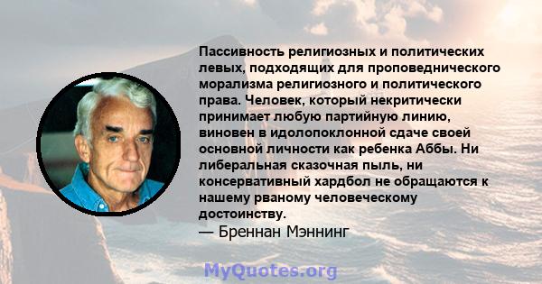 Пассивность религиозных и политических левых, подходящих для проповеднического морализма религиозного и политического права. Человек, который некритически принимает любую партийную линию, виновен в идолопоклонной сдаче