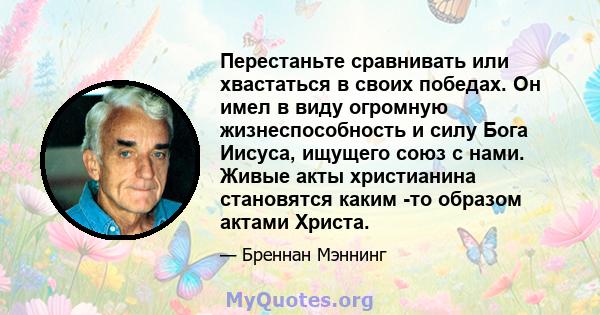 Перестаньте сравнивать или хвастаться в своих победах. Он имел в виду огромную жизнеспособность и силу Бога Иисуса, ищущего союз с нами. Живые акты христианина становятся каким -то образом актами Христа.