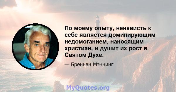 По моему опыту, ненависть к себе является доминирующим недомоганием, наносящим христиан, и душит их рост в Святом Духе.