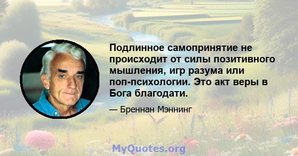 Подлинное самопринятие не происходит от силы позитивного мышления, игр разума или поп-психологии. Это акт веры в Бога благодати.