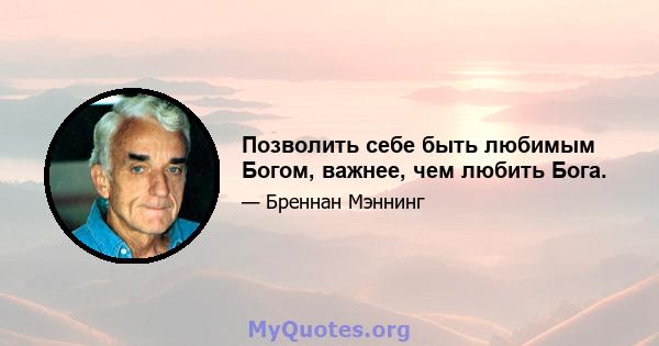 Позволить себе быть любимым Богом, важнее, чем любить Бога.