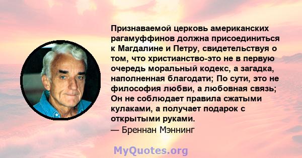 Признаваемой церковь американских рагамуффинов должна присоединиться к Магдалине и Петру, свидетельствуя о том, что христианство-это не в первую очередь моральный кодекс, а загадка, наполненная благодати; По сути, это