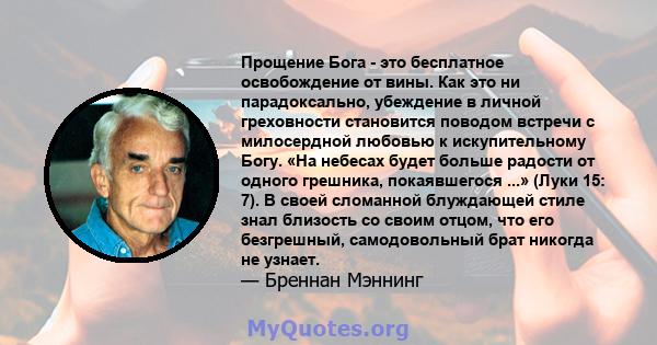 Прощение Бога - это бесплатное освобождение от вины. Как это ни парадоксально, убеждение в личной греховности становится поводом встречи с милосердной любовью к искупительному Богу. «На небесах будет больше радости от