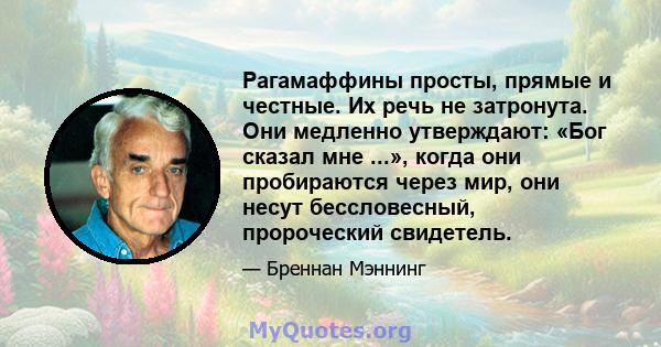 Рагамаффины просты, прямые и честные. Их речь не затронута. Они медленно утверждают: «Бог сказал мне ...», когда они пробираются через мир, они несут бессловесный, пророческий свидетель.