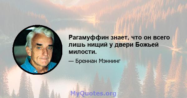 Рагамуффин знает, что он всего лишь нищий у двери Божьей милости.