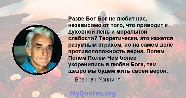 Разве Бог Бог не любит нас, независимо от того, что приводит к духовной лень и моральной слабости? Теоретически, это кажется разумным страхом, но на самом деле противоположность верна. Полем Полем Полем Чем более