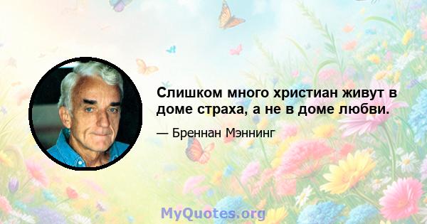 Слишком много христиан живут в доме страха, а не в доме любви.