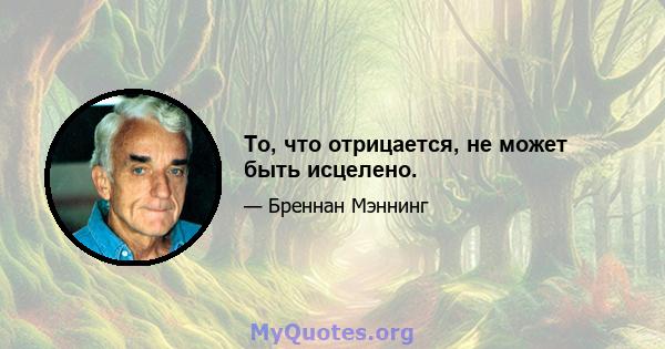 То, что отрицается, не может быть исцелено.