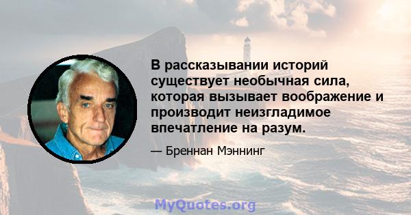 В рассказывании историй существует необычная сила, которая вызывает воображение и производит неизгладимое впечатление на разум.