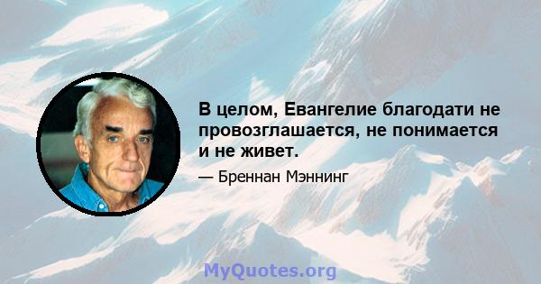 В целом, Евангелие благодати не провозглашается, не понимается и не живет.