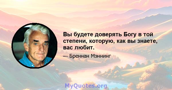 Вы будете доверять Богу в той степени, которую, как вы знаете, вас любит.