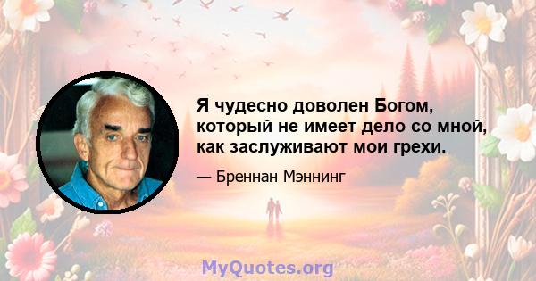 Я чудесно доволен Богом, который не имеет дело со мной, как заслуживают мои грехи.