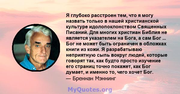 Я глубоко расстроен тем, что я могу назвать только в нашей христианской культуре идолопоклонством Священных Писаний. Для многих христиан Библия не является указателем на Бога, а сам Бог ... Бог не может быть ограничен в 