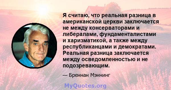 Я считаю, что реальная разница в американской церкви заключается не между консерваторами и либералами, фундаменталистами и харизматикой, а также между республиканцами и демократами. Реальная разница заключается между