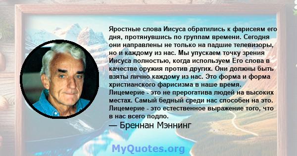 Яростные слова Иисуса обратились к фарисеям его дня, протянувшись по группам времени. Сегодня они направлены не только на падшие телевизоры, но и каждому из нас. Мы упускаем точку зрения Иисуса полностью, когда