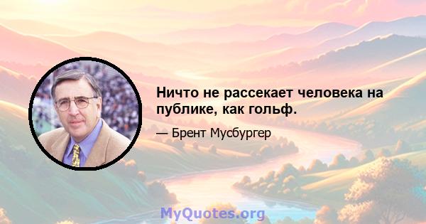 Ничто не рассекает человека на публике, как гольф.