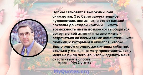 Волны становятся высокими, они снижаются. Это было замечательное путешествие, все из них, и это от каждой похвалы до каждой критики ... иметь возможность иметь возможность общаться вокруг легкой атлетики на всю жизнь и