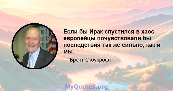 Если бы Ирак спустился в хаос, европейцы почувствовали бы последствия так же сильно, как и мы.