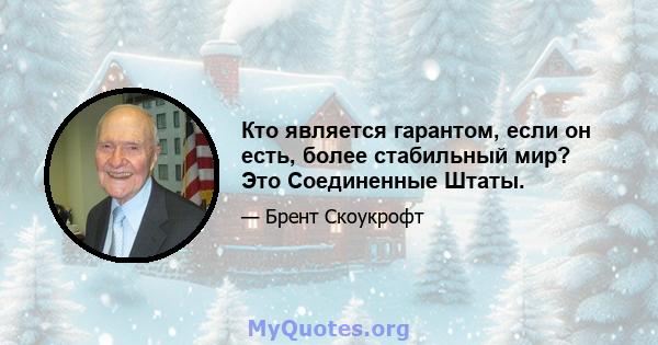 Кто является гарантом, если он есть, более стабильный мир? Это Соединенные Штаты.