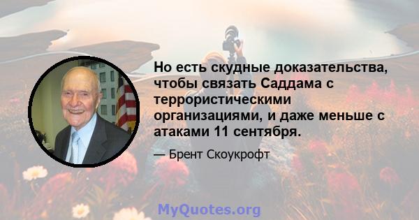 Но есть скудные доказательства, чтобы связать Саддама с террористическими организациями, и даже меньше с атаками 11 сентября.