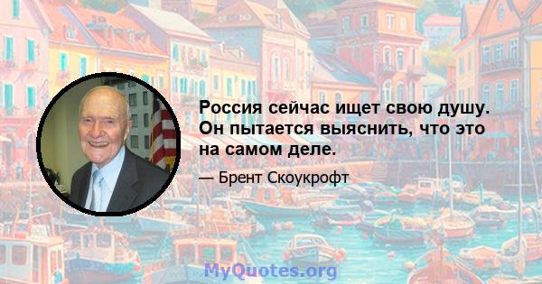 Россия сейчас ищет свою душу. Он пытается выяснить, что это на самом деле.