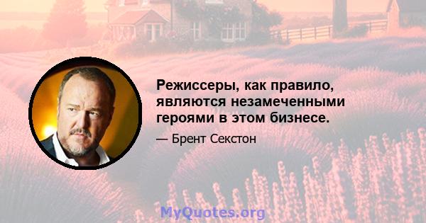 Режиссеры, как правило, являются незамеченными героями в этом бизнесе.