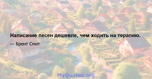 Написание песен дешевле, чем ходить на терапию.