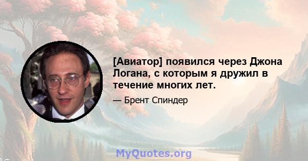 [Авиатор] появился через Джона Логана, с которым я дружил в течение многих лет.