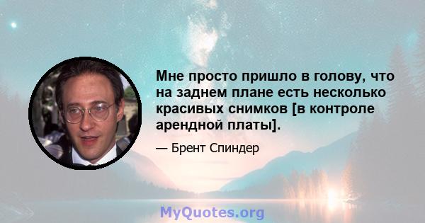 Мне просто пришло в голову, что на заднем плане есть несколько красивых снимков [в контроле арендной платы].