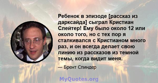 Ребенок в эпизоде ​​[рассказ из дарксайда] сыграл Кристиан Слейтер! Ему было около 12 или около того, но с тех пор я сталкивался с Кристианом много раз, и он всегда делает свою линию из рассказов из темной темы, когда