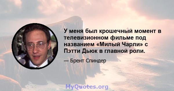 У меня был крошечный момент в телевизионном фильме под названием «Милый Чарли» с Пэтти Дьюк в главной роли.