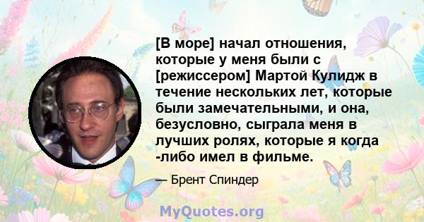 [В море] начал отношения, которые у меня были с [режиссером] Мартой Кулидж в течение нескольких лет, которые были замечательными, и она, безусловно, сыграла меня в лучших ролях, которые я когда -либо имел в фильме.