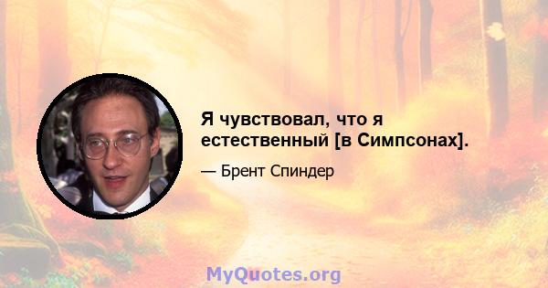 Я чувствовал, что я естественный [в Симпсонах].