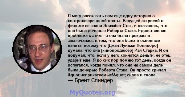 Я могу рассказать вам еще одну историю о контроле арендной платы. Ведущей актрисой в фильме ее звали Элизабет Стэк, и оказалось, что она была дочерью Роберта Стэка. Единственная проблема с этим - и она была прекрасна -