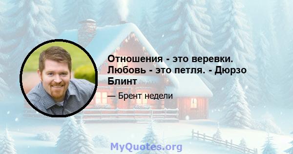 Отношения - это веревки. Любовь - это петля. - Дюрзо Блинт