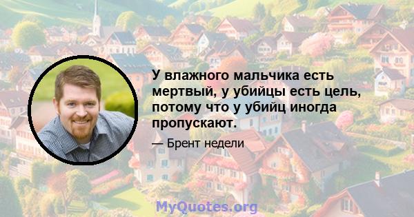 У влажного мальчика есть мертвый, у убийцы есть цель, потому что у убийц иногда пропускают.