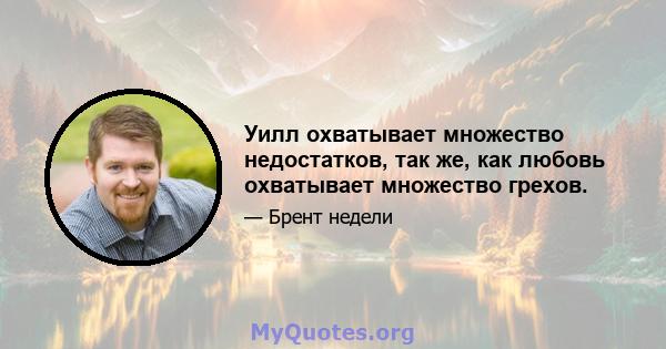 Уилл охватывает множество недостатков, так же, как любовь охватывает множество грехов.