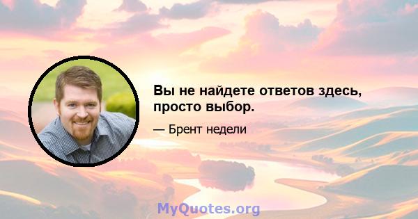 Вы не найдете ответов здесь, просто выбор.