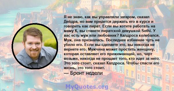 Я не знаю, как вы управляли загаром, сказал Дейдра, но вам придется держать его в курсе и говорить как пират. Если вы хотите работать на маму К, вы станете пиратской девушкой Sethi. У вас есть муж или любовник? Калдроса 