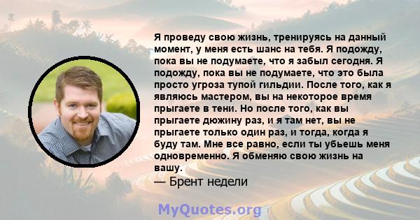 Я проведу свою жизнь, тренируясь на данный момент, у меня есть шанс на тебя. Я подожду, пока вы не подумаете, что я забыл сегодня. Я подожду, пока вы не подумаете, что это была просто угроза тупой гильдии. После того,