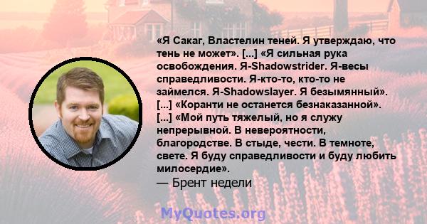 «Я Сакаг, Властелин теней. Я утверждаю, что тень не может». [...] «Я сильная рука освобождения. Я-Shadowstrider. Я-весы справедливости. Я-кто-то, кто-то не займелся. Я-Shadowslayer. Я безымянный». [...] «Коранти не