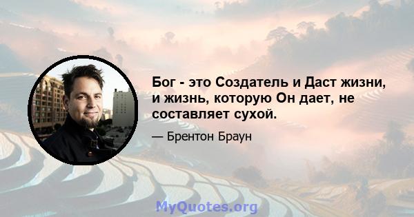 Бог - это Создатель и Даст жизни, и жизнь, которую Он дает, не составляет сухой.