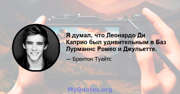 Я думал, что Леонардо Ди Каприо был удивительным в Баз Лурманнс Ромео и Джульетте.