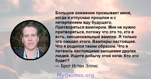 Большое онемение промывает меня, когда я отпускаю прошлое и с нетерпением жду будущего. Притворяться вампиром. Мне не нужно притворяться, потому что это то, кто я есть, эмоциональный вампир. Я только что ожидал этого.