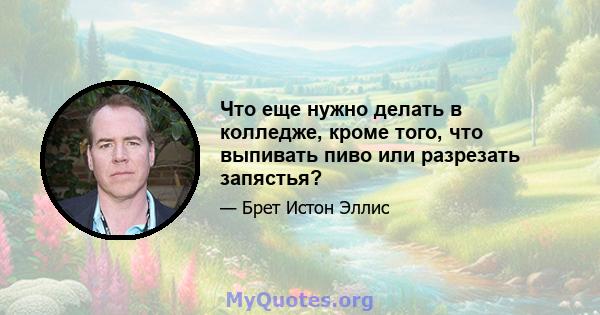 Что еще нужно делать в колледже, кроме того, что выпивать пиво или разрезать запястья?