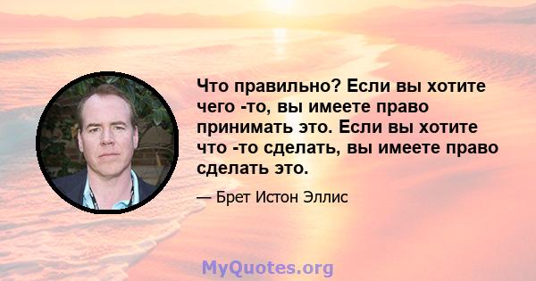 Что правильно? Если вы хотите чего -то, вы имеете право принимать это. Если вы хотите что -то сделать, вы имеете право сделать это.