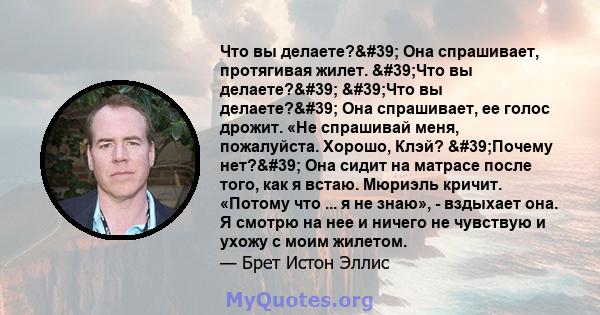 Что вы делаете?' Она спрашивает, протягивая жилет. 'Что вы делаете?' 'Что вы делаете?' Она спрашивает, ее голос дрожит. «Не спрашивай меня, пожалуйста. Хорошо, Клэй? 'Почему нет?' Она сидит