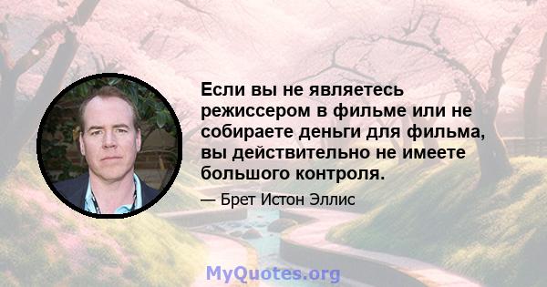 Если вы не являетесь режиссером в фильме или не собираете деньги для фильма, вы действительно не имеете большого контроля.