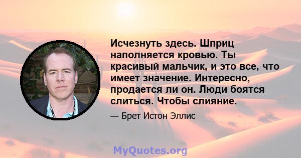 Исчезнуть здесь. Шприц наполняется кровью. Ты красивый мальчик, и это все, что имеет значение. Интересно, продается ли он. Люди боятся слиться. Чтобы слияние.